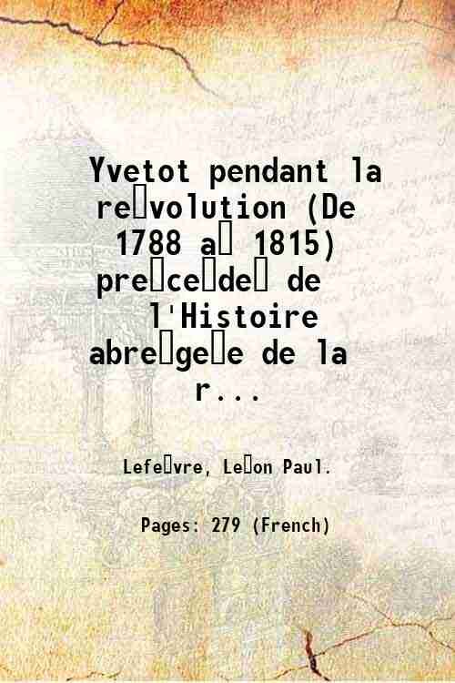Yvetot pendant la re?volution (De 1788 a? 1815) pre?ce?de? de …