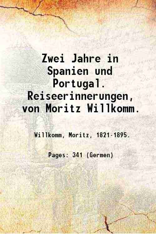 Zwei Jahre in Spanien und Portugal. Reiseerinnerungen, von Moritz Willkomm. …