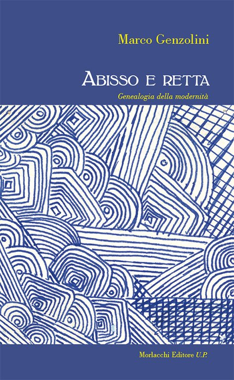 Abisso e retta. Genealogia della modernità, Perugia, Morlacchi, 2016