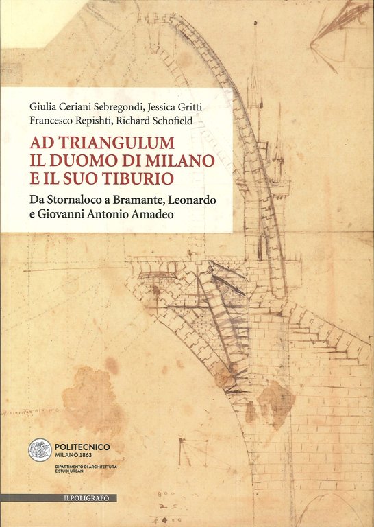 Ad triangulum. Il duomo di Milano e il suo tiburio. Da Stornaloco a Bramante, Leonardo e Giovanni Antonio Amadeo