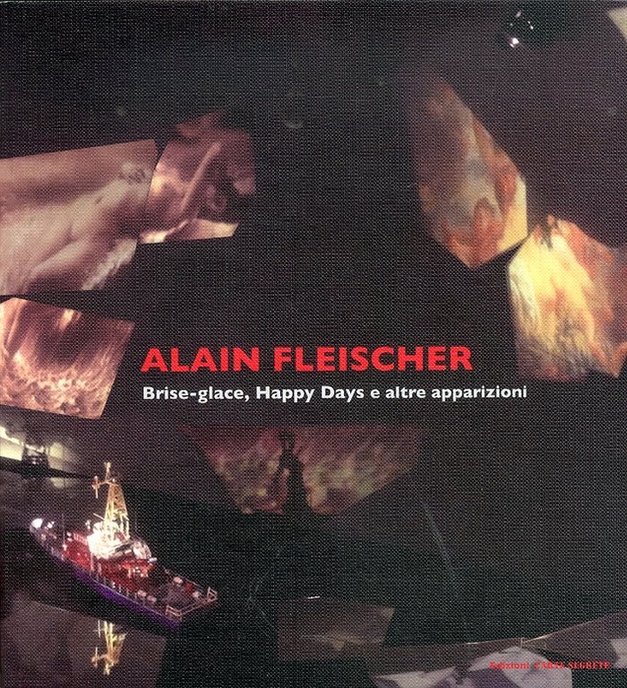 Alain Fleischer. Brise-glace, Happy Days e altre apparizioni, Roma, Edizioni Carte Segrete, 2012