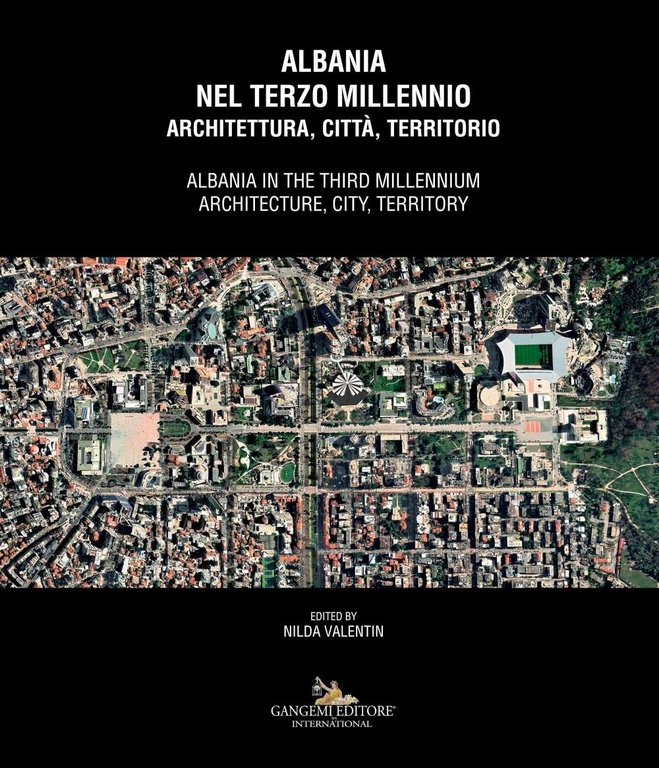 Albania nel terzo millennio. Architettura, città, territorio. Albania in the third millennium. Architecture, city, territory, Roma, Gangemi Editore, 2021