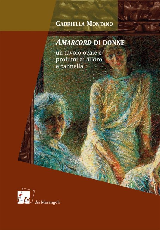 Amarcord di donne. Un tavolo ovale e profumi di alloro e cannella, Roma, Dei Merangoli Editrice, 1996
