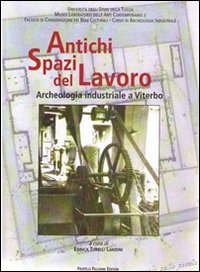 Antichi spazi del lavoro. Archeologia industriale a Viterbo, Roma, Palombi Editori, 1999
