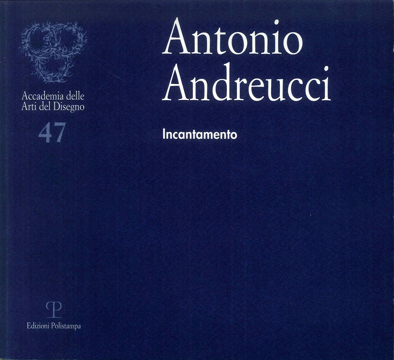 Antonio Andreucci. Incantamento, Firenze, Polistampa, 2010