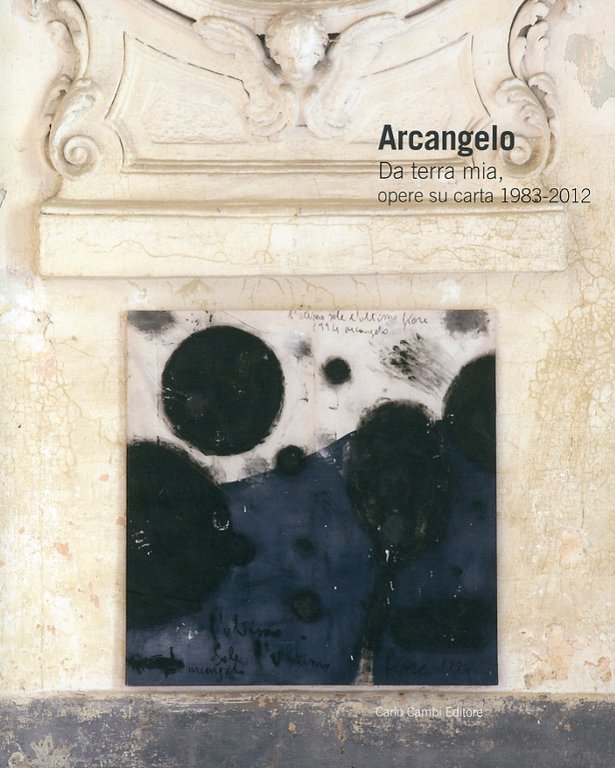 Arcangelo. Da Terra Mia, Opere Su Carta 1983-2012. Ediz. Italiana e Inglese, Poggibonsi, Carlo Cambi Editore, 2012