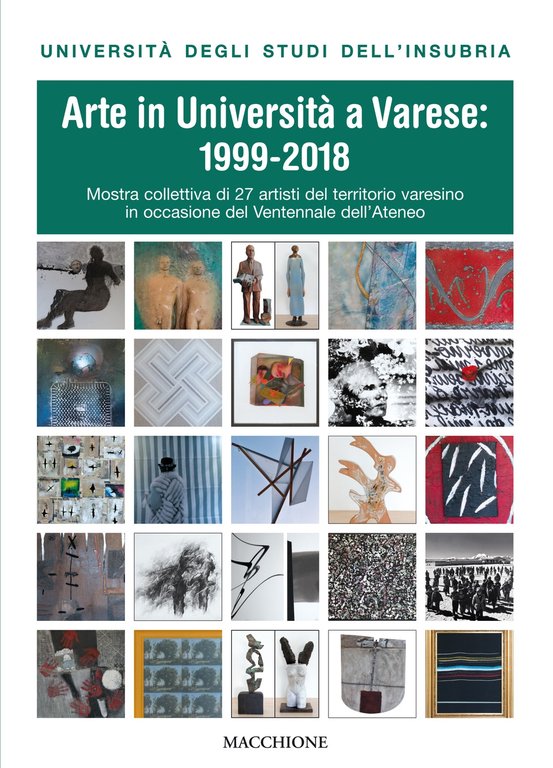 Arte in Università a Varese: 1999-2018. Mostra Collettiva di 27 Artisti del Territorio Varesino in Occasione del Ventennale Dell'Ateneo., Varese, Macchione Editore, 2018