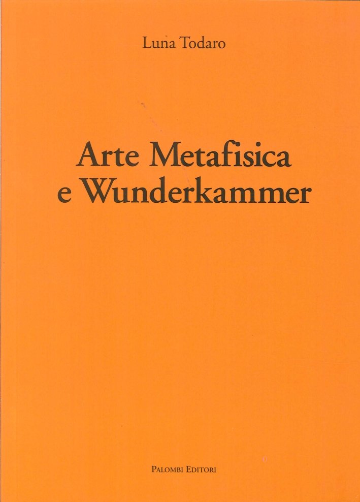 Arte metafisica e Wunderkammer, Roma, Palombi Editori, 2011