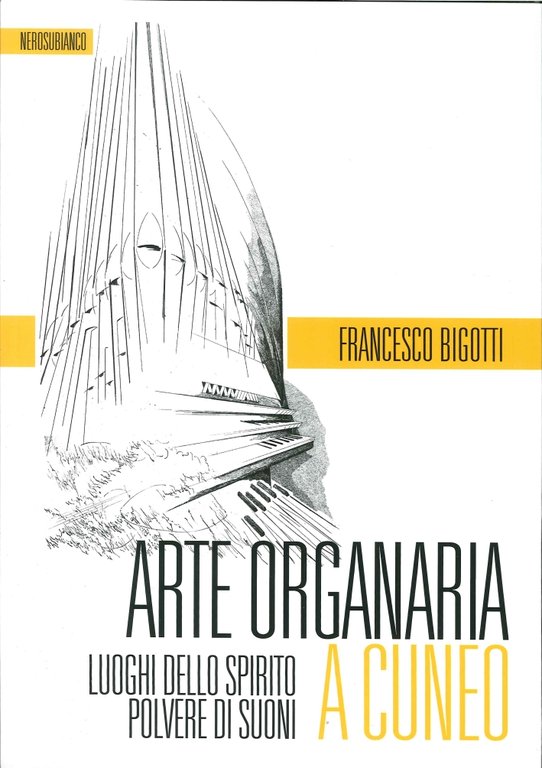 Arte organaria a Cuneo. Luoghi dello spirito polvere di suoni, Cuneo, Nerosubianco, 2015