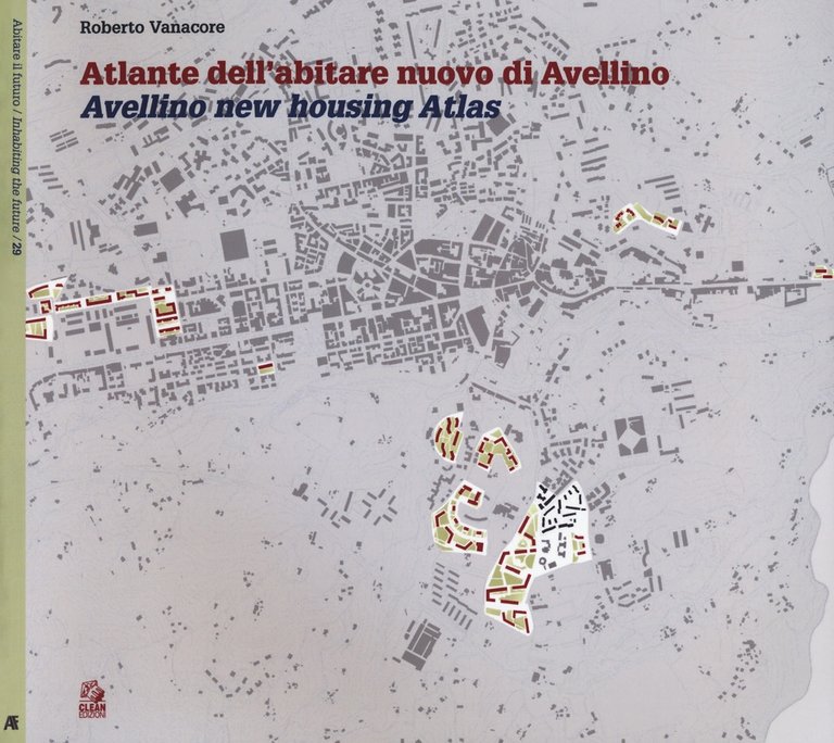 Atlante dell'abitare nuovo di Avellino. Avellino new housing Atlas., Napoli, CLEAN - Cooperativa Libraria Editrice Architettura Napoli, 2018