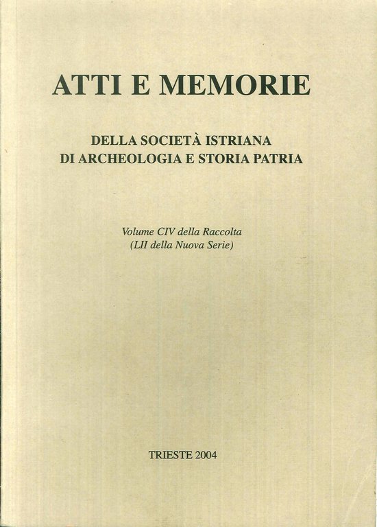Atti e Memorie della Società  Istriana di Archeologia e Storia Patria. Volume CIV della raccolta (LII della Nuova Serie), Trieste, Società Istriana di Archeologia, 2004