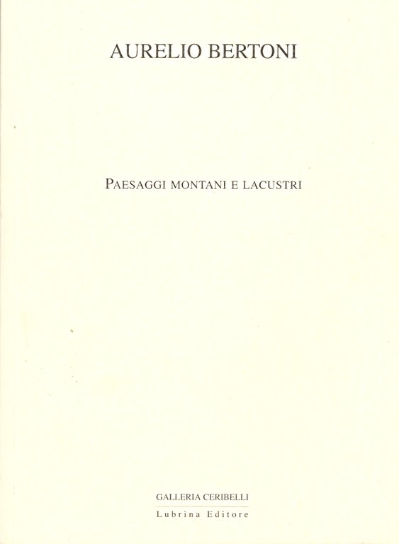 Aurelio Bertoni. Paesaggi montani e lacustri, Bergamo, Lubrina Editore, 2007