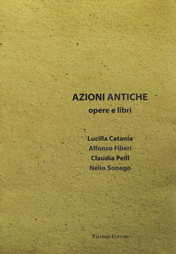 Azioni Antiche. Opere e Libri, Roma, Palombi Editori, 2015