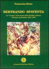 Bertrando Spaventa. Le "lezioni" sulla storia della filosofia italiana nell'anno accademico 1861-1862, Messina, Armando Siciliano Editore, 2001