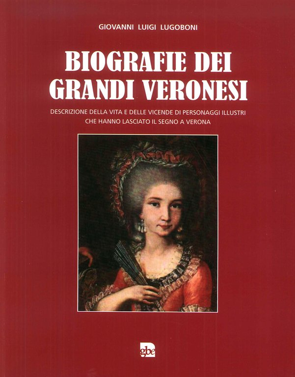 Biografie dei grandi veronesi. Descrizione della vita e delle vicende di grandi personaggi veronesi che hanno lasciato il segno a Verona