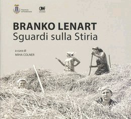 Branko Lenart. Sguardi sulla Stiria, Pasian di Prato, Lithostampa, 2019