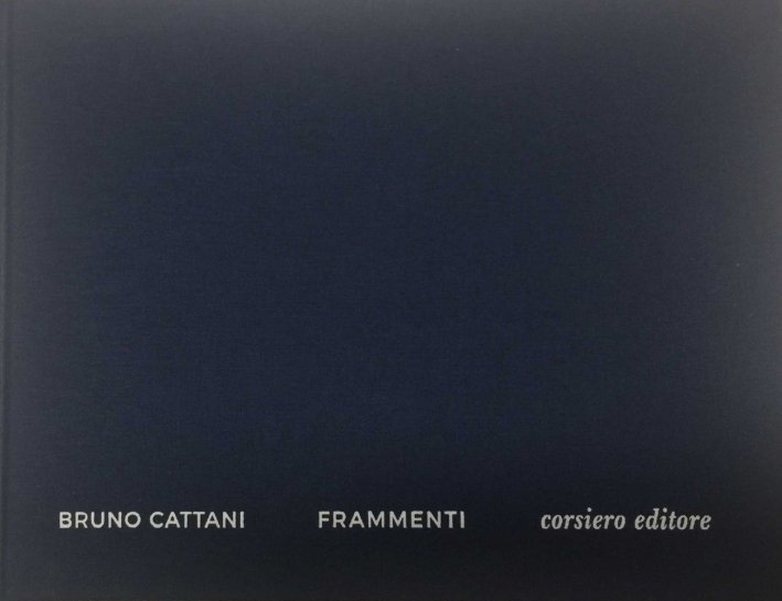 Bruno Cattani. Frammenti. Fragments, Reggio Emilia, Corsiero Editore, 2017
