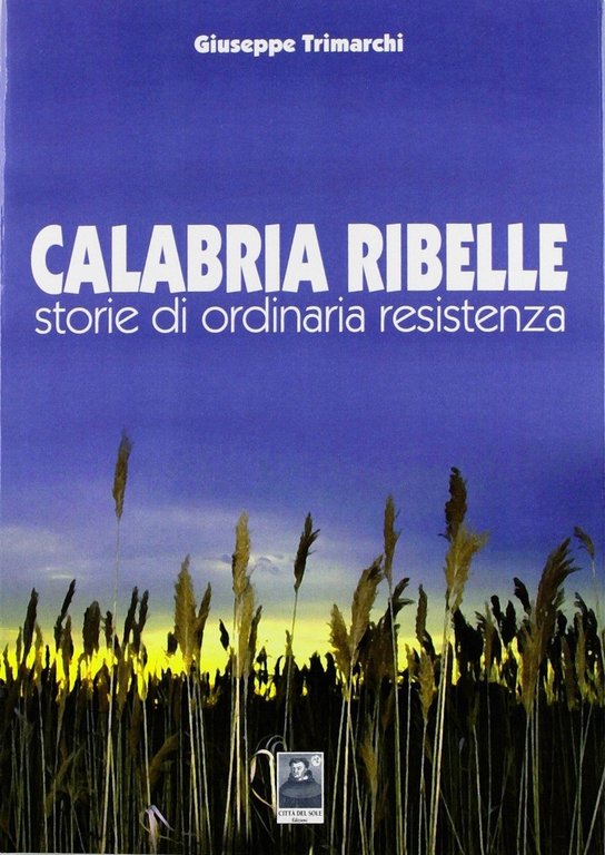 Calabria ribelle. Storie di ordinaria resistenza, Reggio Calabria, Edizioni Città del Sole, 2012