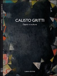 Calisto Gritti. Dipinti e sculture. Ediz. illustrata, Bergamo, Lubrina Editore, 2008
