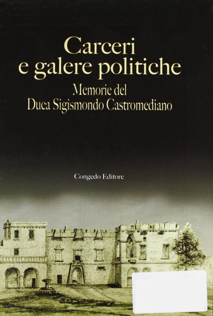 Carceri e galere politiche. Memorie del duca S. Castromediano