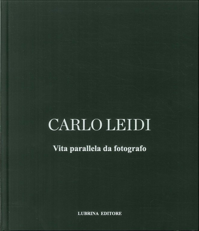 Carlo Leidi. Vita Parallela Da Fotografo, Bergamo, Lubrina Editore, 2017