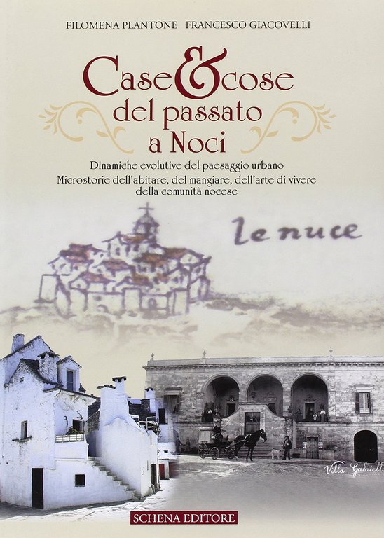 Case & cose del passato a Noci. Dinamiche evolutive del paesaggio urbano. Microstorie dell'abitare, del mangiare, dell'arte di vivere della comunità nocese, Fasano, Schena Editore, 2010
