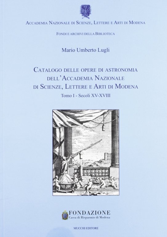 Catalogo delle opere di astronomia dell'Accademia Nazionale di Scienze Lettere e Arti di Modena. Vol. 1. Secoli XV-XVIII, Modena, Mucchi, 2009