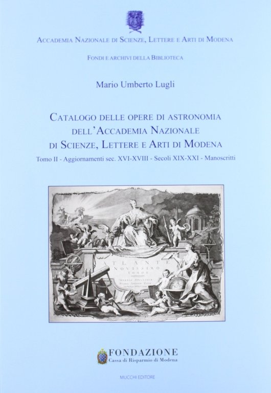 Catalogo delle opere di astronomia dell'Accademia Nazionale di Scienze Lettere e Arti di Modena. Vol. 2: Agggiornamenti sec. XVI-XVIII. Secoli XIX-XXI. Manoscritti, Modena, Mucchi, 2012