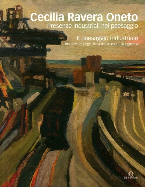 Cecilia Ravera Oneto. Presenze industriali nel paesaggio, Genova, De Ferrari Editore, 2013