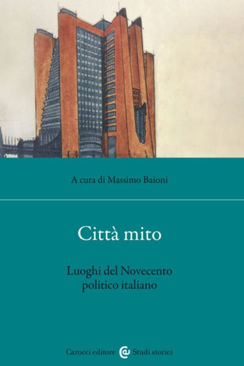 Città mito. Luoghi del Novecento politico italiano, Roma, Edizioni Carocci, …