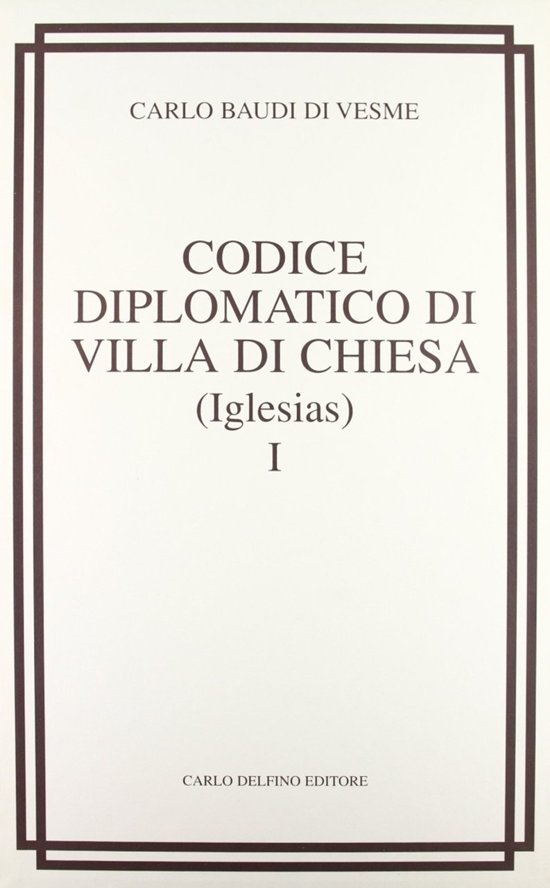 Codice Diplomatico di Villa di Chiesa (Iglesias), Sassari, Carlo Delfino …
