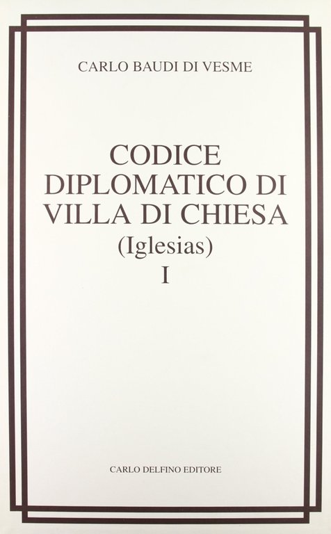 Codice Diplomatico di Villa di Chiesa (Iglesias), Sassari, Carlo Delfino Editore, 2006