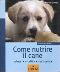 Come nutrire il cane. Salute. Vitalità. Resistenza, Roma, Editrice L'Airone, …