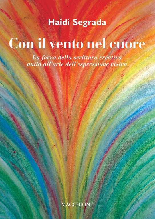 Con il vento nel cuore. La forza della scrittura creativa unita all'arte dell'espressione visiva, Varese, Macchione Editore, 2019