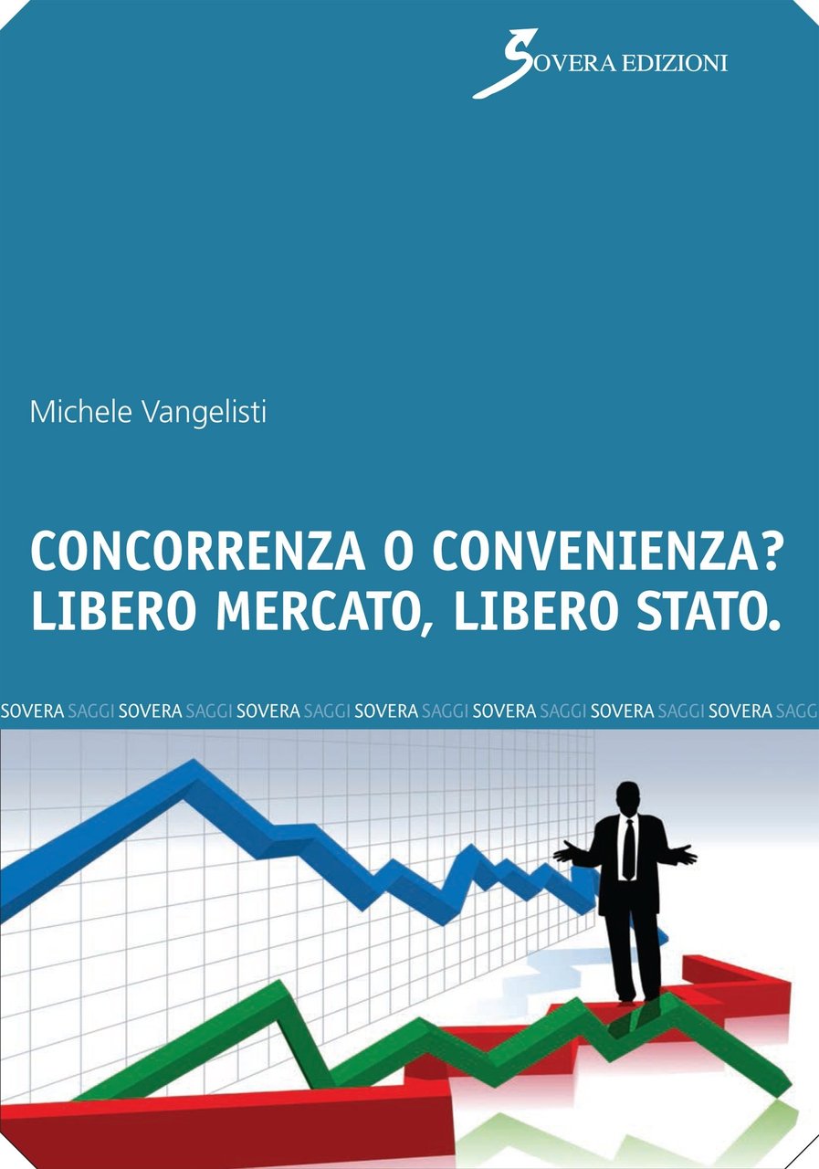 Concorrenza o convenienza? Libero mercato, libero Stato, Roma, Sovera Edizioni, …