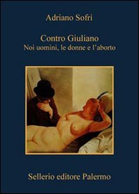 Contro Giuliano. Noi uomini, le donne e l'aborto, Palermo, Sellerio, 2008