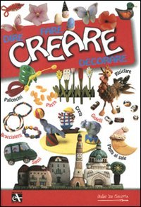 Creare. Dire fare decorare. Ediz. illustrata, Ferrara di Monte Baldo, Mulino Don Chisciotte, 2008