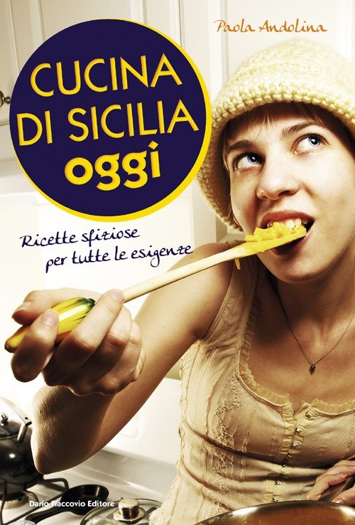 Cucina di Sicilia oggi. Ricette sfiziose per tutte le esigenze, Palermo, Dario Flaccovio, 2012