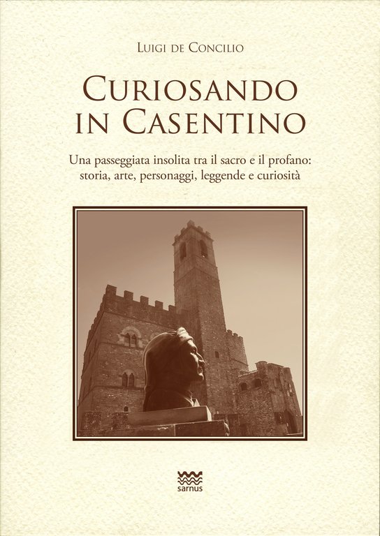 Curiosando in Casentino. Una passeggiata insolita tra il sacro e il profano: storia, arte, personaggi, leggende, aneddoti