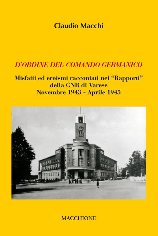 D'ordine del comando germanico. Misfatti ed eroismi raccontati nei "Rapporti" della GNR di Varese (novembre 1943-aprile 1945), Varese, Macchione Editore, 2018