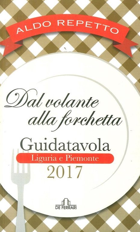 Dal Volante alla Forchetta. Guidatavola. Liguria e Piemonte 2017, Genova, De Ferrari Editore, 2017