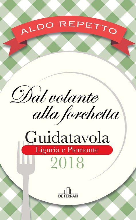 Dal Volante alla Forchetta. Guidatavola Liguria e Piemonte 2018, Genova, De Ferrari Editore, 2018