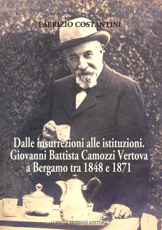 Dalle Insurrezioni alle Istituzioni. Giovanni Battista Camozzi Vertova a Bergamo tra 1848 e 1871, Bergamo, Lubrina Editore, 2021