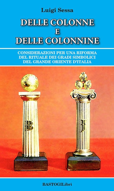 Delle colonne e delle colonnine. Considerazioni per una riforma del rituale dei gradi simbolici del grande oriente d'Italia, Roma, BastogiLibri, 2022
