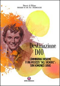 Destinazione Dio. Camminando insieme a un ragazzo «del Signore»: san …