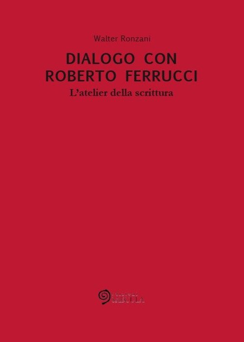 Dialogo con Roberto Ferrucci. L'atelier della scrittura, Zermeghedo, Edizioni Saecula, …
