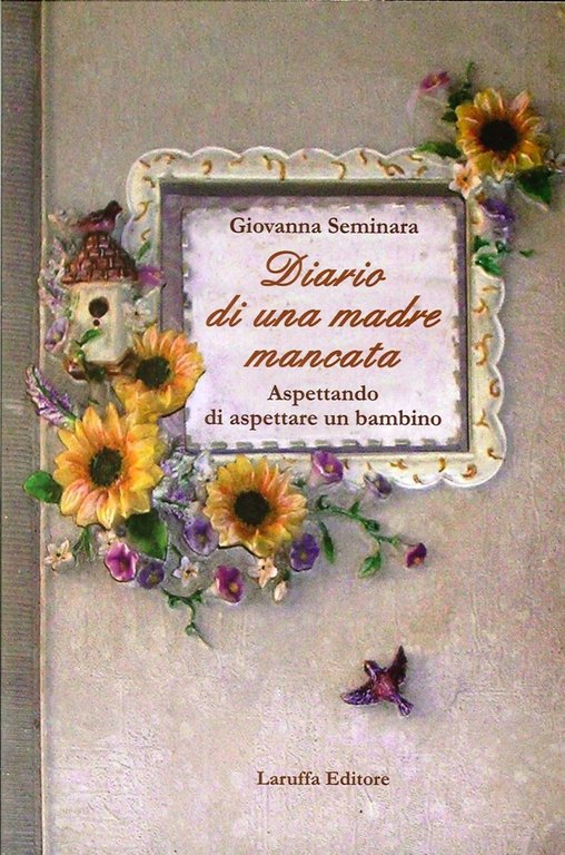 Diario di una Madre Mancata. Aspettando di Aspettare un Bambino, Reggio Calabria, Laruffa Editore, 2012