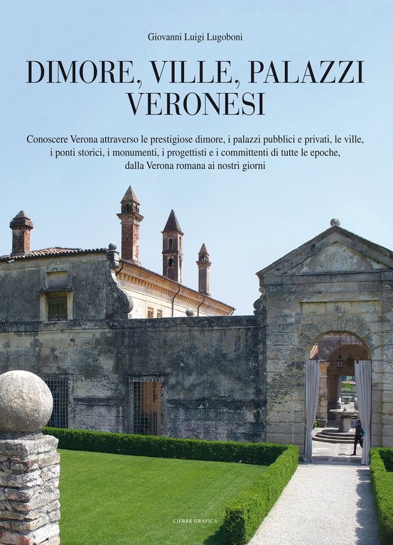 Dimore, ville, palazzi veronesi. Conoscere Verona attraverso prestigiose dimore, i palazzi pubblici e privati, le ville, i ponti storici, i monumenti, i progettisti e i committenti di tutte le epoche, dalla Verona romana ai nostri giorni