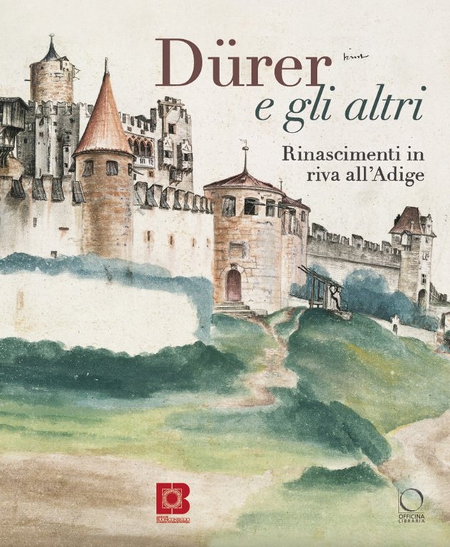 Dürer e gli altri. Rinascimenti in riva all'Adige. Nuova ediz