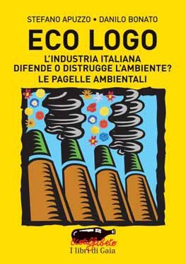 Eco logo. L'industria italiana difende o distrugge l'ambiente? Le pagelle ambientali, Viterbo, Nuovi Equilibri, 2008